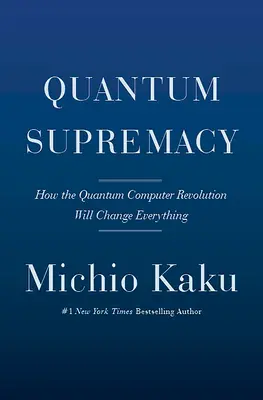 La Supremacía Cuántica: Cómo la revolución de los ordenadores cuánticos lo cambiará todo - Quantum Supremacy: How the Quantum Computer Revolution Will Change Everything