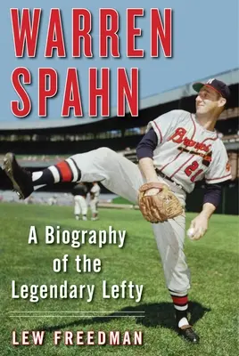 Warren Spahn: Biografía del legendario zurdo - Warren Spahn: A Biography of the Legendary Lefty