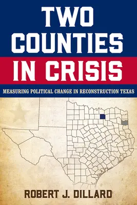 Dos condados en crisis: Measuring Political Change in Reconstruction Texas Volumen 8 - Two Counties in Crisis: Measuring Political Change in Reconstruction Texas Volume 8