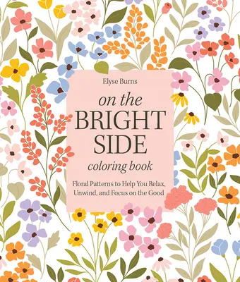 Libro para colorear El lado bueno de las cosas: Patrones florales que te ayudarán a relajarte, desconectar y concentrarte en lo bueno - On the Bright Side Coloring Book: Floral Patterns to Help You Relax, Unwind, and Focus on the Good