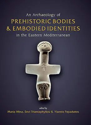 Arqueología de los cuerpos prehistóricos y las identidades encarnadas en el Mediterráneo oriental - An Archaeology of Prehistoric Bodies and Embodied Identities in the Eastern Mediterranean