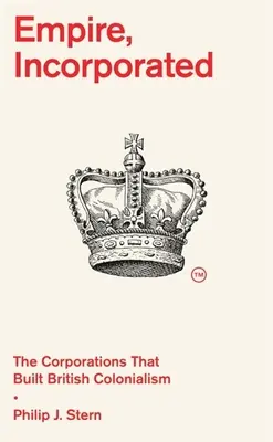 Empire, Incorporated: Las corporaciones que construyeron el colonialismo británico - Empire, Incorporated: The Corporations That Built British Colonialism