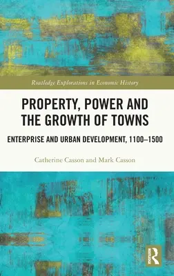 Propiedad, poder y crecimiento de las ciudades: Empresa y desarrollo urbano,1100-1500 - Property, Power and the Growth of Towns: Enterprise and Urban Development,1100-1500