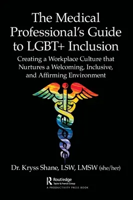 Guía del profesional médico para la inclusión LGBT+: Cómo crear una cultura en el lugar de trabajo que fomente un entorno acogedor, inclusivo y afirmativo - The Medical Professional's Guide to LGBT+ Inclusion: Creating a Workplace Culture that Nurtures a Welcoming, Inclusive, and Affirming Environment