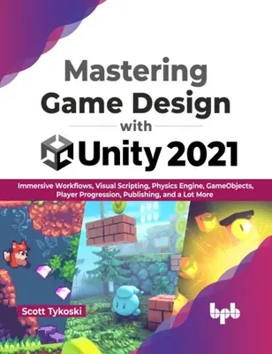 Mastering Game Design with Unity 2021 - Flujos de Trabajo Inmersivos, Visual Scripting, Motor de Física, GameObjects, Progresión del Jugador, Publicación y Mucho Más - Mastering Game Design with Unity 2021 - Immersive Workflows, Visual Scripting, Physics Engine, GameObjects, Player Progression, Publishing, and a Lot