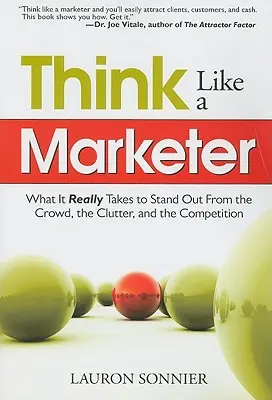 Think Like a Marketer: Lo que realmente hace falta para destacar entre la multitud, el desorden y la competencia - Think Like a Marketer: What It Really Takes to Stand Out from the Crowd, the Clutter, and the Competition