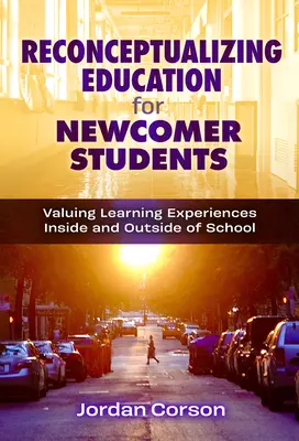 Reconceptualizar la educación de los estudiantes recién llegados: Valorar las experiencias de aprendizaje dentro y fuera de la escuela - Reconceptualizing Education for Newcomer Students: Valuing Learning Experiences Inside and Outside of School