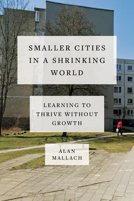 Ciudades más pequeñas en un mundo en retroceso: Aprender a prosperar sin crecimiento - Smaller Cities in a Shrinking World: Learning to Thrive Without Growth