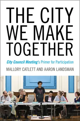 La ciudad que hacemos juntos: Manual de participación en el Ayuntamiento - The City We Make Together: City Council Meeting's Primer for Participation