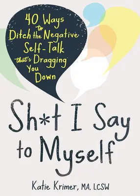 Lo que me digo a mí mismo: 40 Maneras de Abandonar la Autoconversación Negativa que te Arrastra hacia Abajo - Sh*t I Say to Myself: 40 Ways to Ditch the Negative Self-Talk That's Dragging You Down