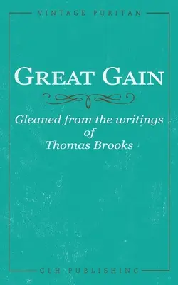 Gran ganancia: Recogido de los escritos de Thomas Brooks - Great Gain: Gleaned from the writings of Thomas Brooks