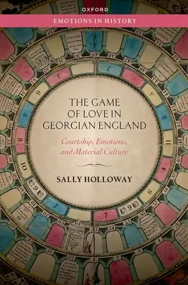 El juego del amor en la Inglaterra georgiana - Cortejo, emociones y cultura material - Game of Love in Georgian England - Courtship, Emotions, and Material Culture