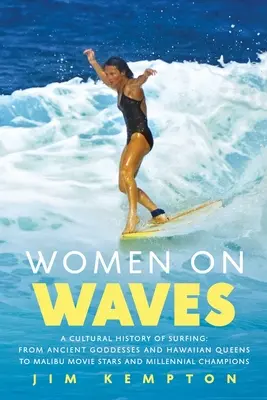 Mujeres sobre las olas: Una historia cultural del surf: De antiguas diosas y reinas hawaianas a estrellas de cine de Malibú y campeonas del milenio. - Women on Waves: A Cultural History of Surfing: From Ancient Goddesses and Hawaiian Queens to Malibu Movie Stars and Millennial Champio