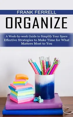 Organízate: Guía semanal para simplificar tu espacio (Estrategias eficaces para dedicar tiempo a lo que más te importa) - Organize: A Week-by-week Guide to Simplify Your Space (Effective Strategies to Make Time for What Matters Most to You)