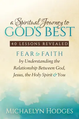 Un viaje espiritual a lo mejor de Dios: Del miedo a la fe entendiendo la relación entre Dios, Jesús, el Espíritu Santo y tú - A Spiritual Journey to God's Best: Fear to Faith by Understanding the Relationship Between God, Jesus, the Holy Spirit and You