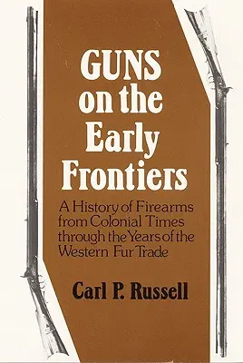 Guns on the Early Frontiers: A History of Firearms from Colonial Times through the Years of the Western Fur Trade (Armas en las primeras fronteras: una historia de las armas de fuego desde la época colonial hasta los años del comercio occidental de pieles) - Guns on the Early Frontiers: A History of Firearms from Colonial Times through the Years of the Western Fur Trade