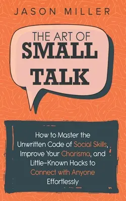 El arte de hablar poco: Cómo dominar el código no escrito de las habilidades sociales, mejorar tu carisma y trucos poco conocidos para conectar con cualquier persona. - The Art of Small Talk: How to Master the Unwritten Code of Social Skills, Improve Your Charisma, and Little-Known Hacks to Connect with Anyon