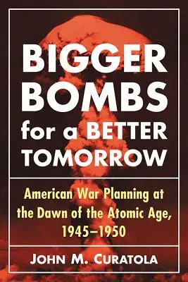 Bigger Bombs for a Brighter Tomorrow: El Mando Aéreo Estratégico y los planes de guerra estadounidenses en los albores de la era atómica, 1945-1950 - Bigger Bombs for a Brighter Tomorrow: The Strategic Air Command and American War Plans at the Dawn of the Atomic Age, 1945-1950