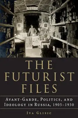 Los archivos futuristas: Vanguardia, política e ideología en Rusia, 1905-1930 - The Futurist Files: Avant-Garde, Politics, and Ideology in Russia, 1905-1930