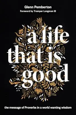 Una vida que es buena: El mensaje de los Proverbios en un mundo necesitado de sabiduría - A Life That Is Good: The Message of Proverbs in a World Wanting Wisdom