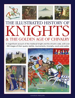 La Historia Ilustrada de los Caballeros y la Edad de Oro de la Caballería: Un Magnífico Relato del Caballero Medieval y del Código Caballeresco, con Más de 450 - The Illustrated History of Knights and the Golden Age of Chivalry: A Magnificent Account of the Medieval Knight and the Chivalric Code, with Over 450