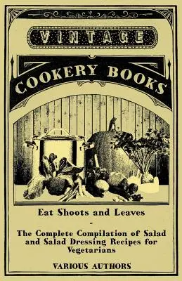 Comer brotes y hojas - Recopilación completa de recetas de ensaladas y aliños para ensaladas para vegetarianos - Eat Shoots and Leaves - The Complete Compilation of Salad and Salad Dressing Recipes for Vegetarians