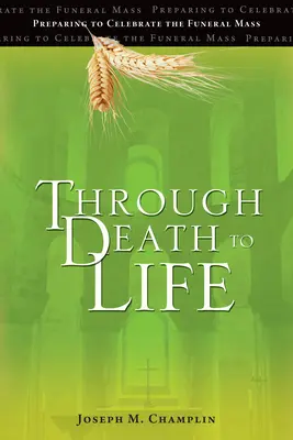 De la Muerte a la Vida: Preparación para la celebración de la misa exequial - Through Death to Life: Preparing to Celebrate the Funeral Mass