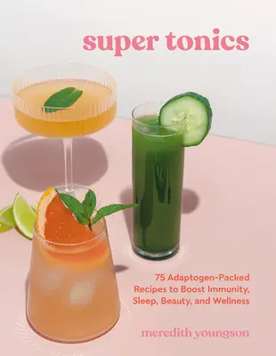 Super Tónicos: 75 recetas repletas de adaptógenos para aumentar la inmunidad, el sueño, la belleza y el bienestar - Super Tonics: 75 Adaptogen-Packed Recipes to Boost Immunity, Sleep, Beauty, and Wellness