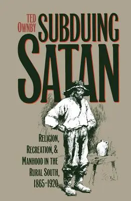 Sometiendo a Satán: Religión, ocio y hombría en el sur rural, 1865-1920 - Subduing Satan: Religion, Recreation, and Manhood in the Rural South, 1865-1920