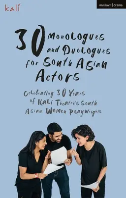 30 Monólogos y Duólogos para Actores del Sur de Asia: Celebración de los 30 años de las dramaturgas sudasiáticas del Teatro Kali - 30 Monologues and Duologues for South Asian Actors: Celebrating 30 Years of Kali Theatre's South Asian Women Playwrights