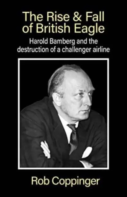 Auge y caída de British Eagle - Harold Bamberg y la destrucción de una aerolínea aspirante. - Rise & Fall of British Eagle - Harold Bamberg and the destruction of a challenger airline.