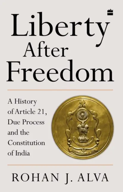 La libertad después de la libertad - Historia del artículo 21, el debido proceso y la Constitución de la India - Liberty After Freedom - A History of Article 21, Due Process and the Constitution of India