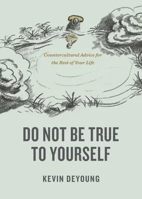 No seas fiel a ti mismo: Consejos contraculturales para el resto de tu vida - Do Not Be True to Yourself: Countercultural Advice for the Rest of Your Life