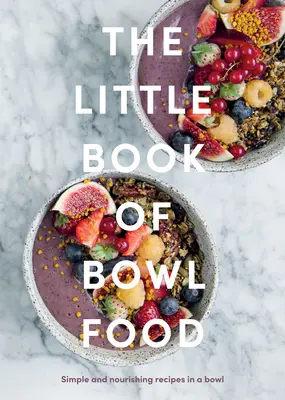 The Little Book of Bowl Food: Recetas sencillas y nutritivas en un bol - The Little Book of Bowl Food: Simple and Nourishing Recipes in a Bowl