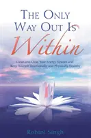 La Única Salida Está En Tu Interior: Limpia Tu Sistema Energético Y Mantente Emocional Y Físicamente Sano - Only Way Out Is Within - Clear Your Energy System And Keep Yourself Emotionally And Physically Healthy
