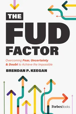 El factor Fud: Superar el miedo, la incertidumbre y la duda para lograr lo imposible - The Fud Factor: Overcoming Fear, Uncertainty & Doubt to Achieve the Impossible