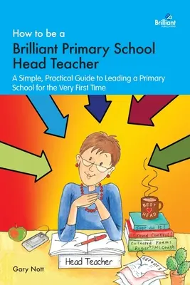 Cómo ser un brillante director de primaria: Una guía sencilla y práctica para dirigir una escuela primaria por primera vez - How to be a Brilliant Primary School Head Teacher: A simple, practical guide to leading a primary school for the very fIrst time