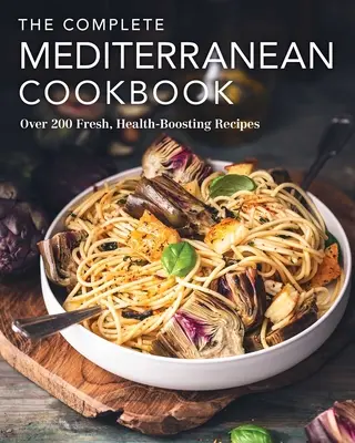 El libro completo de cocina mediterránea: Más de 200 recetas frescas y saludables - The Complete Mediterranean Cookbook: Over 200 Fresh, Health-Boosting Recipes