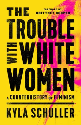 El problema de las mujeres blancas: Una contrahistoria del feminismo - The Trouble with White Women: A Counterhistory of Feminism