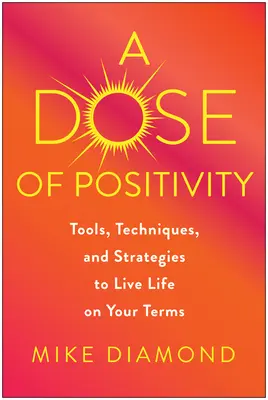 Una dosis de positividad: Herramientas, técnicas y estrategias para vivir la vida a tu manera - A Dose of Positivity: Tools, Techniques, and Strategies to Live Life on Your Terms