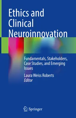 Ética y neuroinnovación clínica: Fundamentos, partes interesadas, estudios de casos y cuestiones emergentes - Ethics and Clinical Neuroinnovation: Fundamentals, Stakeholders, Case Studies, and Emerging Issues