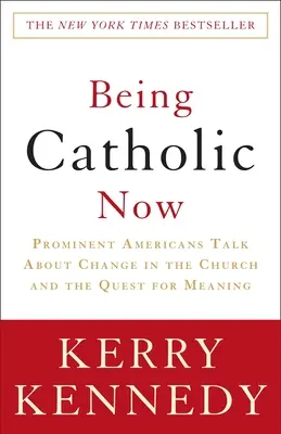Ser católico ahora: Destacados estadounidenses hablan sobre el cambio en la Iglesia y la búsqueda de sentido - Being Catholic Now: Prominent Americans Talk about Change in the Church and the Quest for Meaning