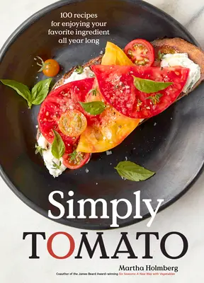 Simplemente tomate: 100 recetas para disfrutar de su ingrediente favorito todo el año - Simply Tomato: 100 Recipes for Enjoying Your Favorite Ingredient All Year Long