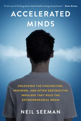 Mentes aceleradas: Cómo desentrañar los impulsos fascinantes, inspiradores y a menudo destructivos que mueven el cerebro emprendedor - Accelerated Minds: Unlocking the Fascinating, Inspiring, and Often Destructive Impulses That Drive the Entrepreneurial Brain