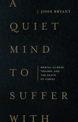 Una mente tranquila para sufrir: Enfermedad mental, trauma y la muerte de Cristo - A Quiet Mind to Suffer with: Mental Illness, Trauma, and the Death of Christ