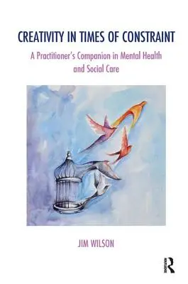 Creativity in Times of Constraint: A Practitioner's Companion in Mental Health and Social Care (La creatividad en tiempos de restricciones: manual para profesionales de la salud mental y la asistencia social) - Creativity in Times of Constraint: A Practitioner's Companion in Mental Health and Social Care