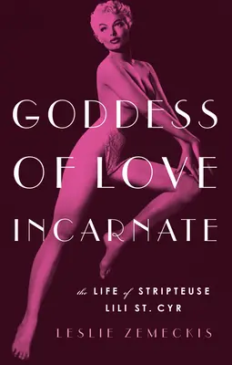 La diosa del amor encarnada: La vida de la bailarina de striptease Lili St. - Goddess of Love Incarnate: The Life of Stripteuse Lili St. Cyr