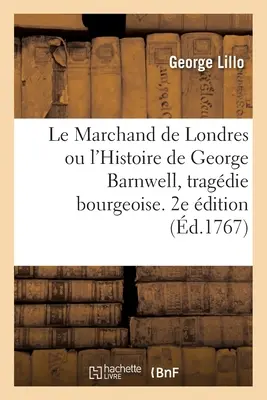 Le Marchand de Londres ou l'Histoire de George Barnwell, tragdie bourgeoise. 2e dition