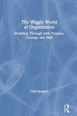 El mundo ondulante de la organización: Cómo salir del paso con determinación, valentía y destreza - The Wiggly World of Organization: Muddling Through with Purpose, Courage and Skill