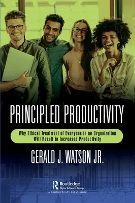 Productividad basada en principios: Por qué el trato ético de todos los miembros de una organización aumentará la productividad - Principled Productivity: Why Ethical Treatment of Everyone in an Organization Will Result in Increased Productivity